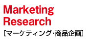 Marketing Research ［マーケティング・商品企画］