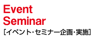 Event Seminar ［イベント・セミナー企画・実施］